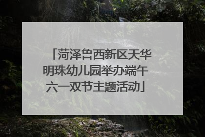 菏泽鲁西新区天华明珠幼儿园举办端午六一双节主题活动