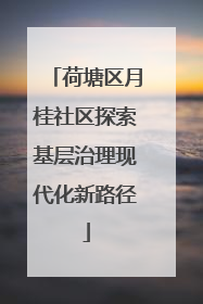荷塘区月桂社区探索基层治理现代化新路径