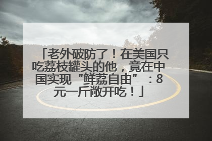老外破防了！在美国只吃荔枝罐头的他，竟在中国实现“鲜荔自由”：8元一斤敞开吃！