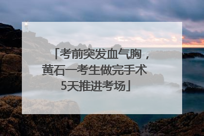 考前突发血气胸，黄石一考生做完手术5天推进考场