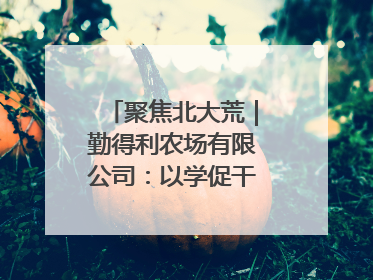 聚焦北大荒｜勤得利农场有限公司：以学促干推动学习教育“升温提速”