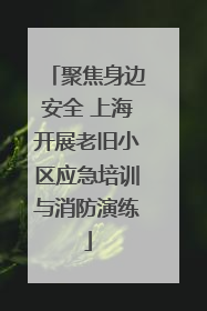 聚焦身边安全 上海开展老旧小区应急培训与消防演练