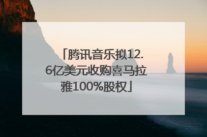 腾讯音乐拟12.6亿美元收购喜马拉雅100%股权