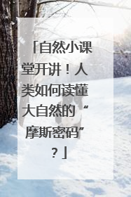 自然小课堂开讲！人类如何读懂大自然的“摩斯密码”？