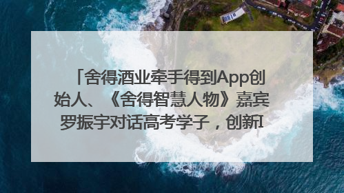 舍得酒业牵手得到App创始人、《舍得智慧人物》嘉宾罗振宇对话高考学子，创新IP营销赋能升学宴市场