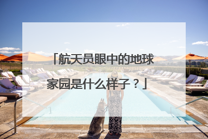 航天员眼中的地球家园是什么样子？