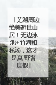 芜湖周边绝美避世山居！无边泳池+竹海和私汤，这才是真·野奢度假