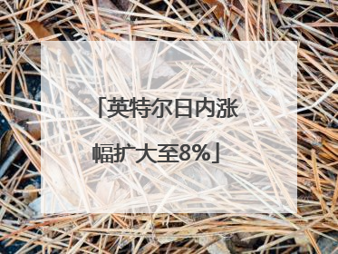 英特尔日内涨幅扩大至8%