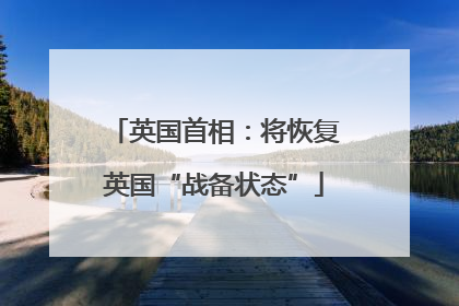 英国首相：将恢复英国“战备状态”