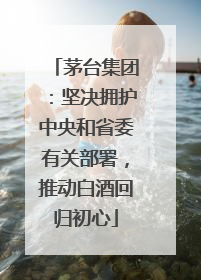 茅台集团：坚决拥护中央和省委有关部署，推动白酒回归初心