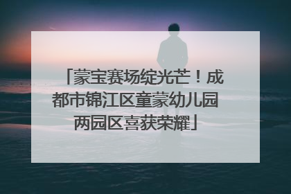 蒙宝赛场绽光芒！成都市锦江区童蒙幼儿园两园区喜获荣耀