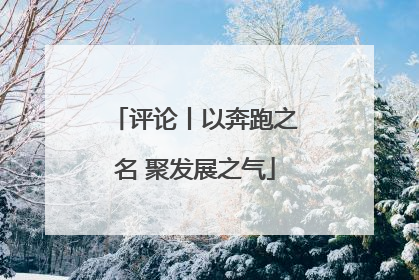 评论丨以奔跑之名 聚发展之气