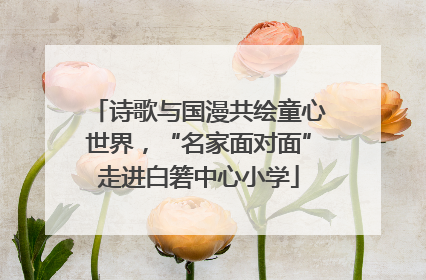诗歌与国漫共绘童心世界，“名家面对面”走进白箬中心小学