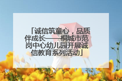诚信筑童心，品质伴成长——桐城市范岗中心幼儿园开展诚信教育系列活动