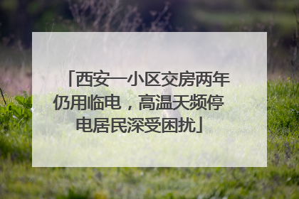 西安一小区交房两年仍用临电，高温天频停电居民深受困扰