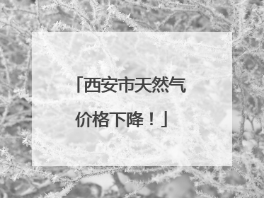 西安市天然气价格下降！