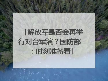 解放军是否会再举行对台军演？国防部：时刻准备着