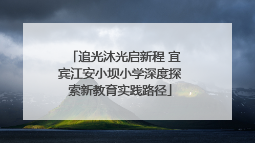 追光沐光启新程 宜宾江安小坝小学深度探索新教育实践路径