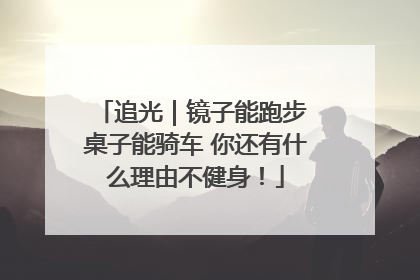 追光｜镜子能跑步 桌子能骑车 你还有什么理由不健身！
