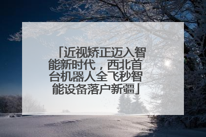 近视矫正迈入智能新时代，西北首台机器人全飞秒智能设备落户新疆