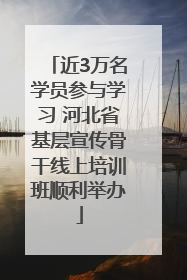 近3万名学员参与学习 河北省基层宣传骨干线上培训班顺利举办