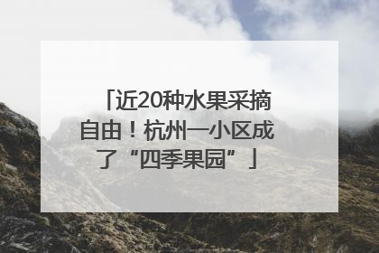近20种水果采摘自由！杭州一小区成了“四季果园”
