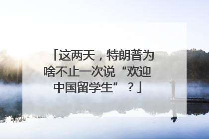 这两天，特朗普为啥不止一次说“欢迎中国留学生”？