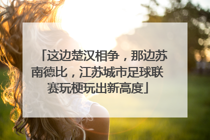 这边楚汉相争，那边苏南德比，江苏城市足球联赛玩梗玩出新高度