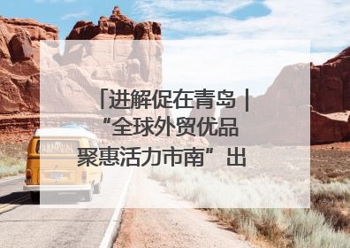 进解促在青岛｜“全球外贸优品 聚惠活力市南”出口转内销进商超专场活动启动