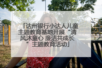 达州银行小达人儿童主题教育基地开展“清风沐童心 廉洁共成长”主题教育活动
