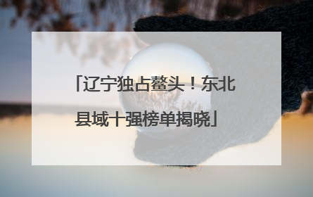 辽宁独占鳌头！东北县域十强榜单揭晓