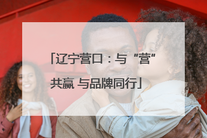 辽宁营口：与“营”共赢 与品牌同行