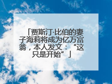 贾斯汀·比伯的妻子海莉将成为亿万富翁，本人发文：“这只是开始”