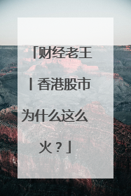财经老王丨香港股市为什么这么火？