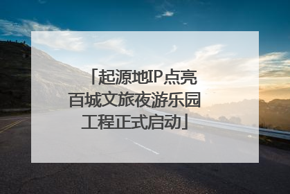 起源地IP点亮百城文旅夜游乐园工程正式启动