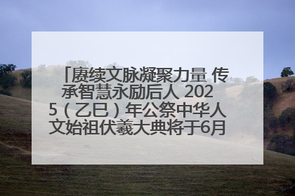 赓续文脉凝聚力量 传承智慧永励后人 2025（乙巳）年公祭中华人文始祖伏羲大典将于6月21日在天水隆重举行