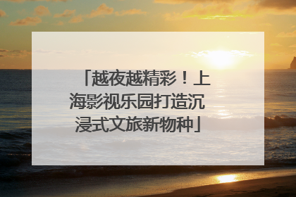 越夜越精彩！上海影视乐园打造沉浸式文旅新物种