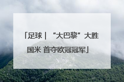 足球｜“大巴黎”大胜国米 首夺欧冠冠军