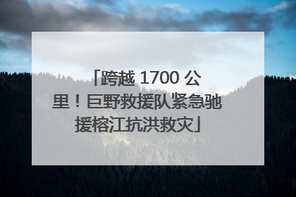 跨越 1700 公里！巨野救援队紧急驰援榕江抗洪救灾