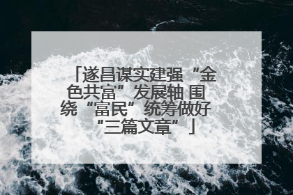 遂昌谋实建强“金色共富”发展轴 围绕“富民”统筹做好“三篇文章”
