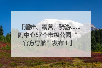 遛娃、露营、骑游……副中心57个市级公园“官方导航”发布！