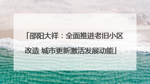 邵阳大祥：全面推进老旧小区改造 城市更新激活发展动能