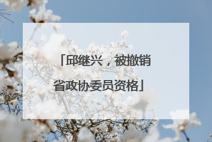 邱继兴，被撤销省政协委员资格