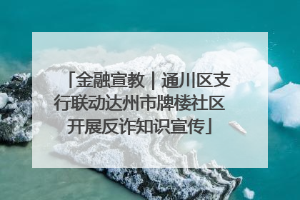 金融宣教｜通川区支行联动达州市牌楼社区开展反诈知识宣传