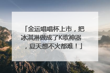 金运唱唱杯上市，把冰淇淋做成了K歌神器，夏天想不火都难！