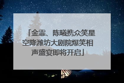 金霏、陈曦携众笑星空降潍坊大剧院爆笑相声盛宴即将开启