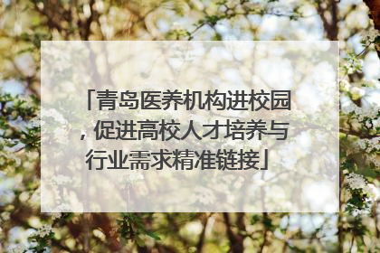 青岛医养机构进校园，促进高校人才培养与行业需求精准链接