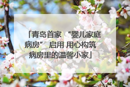 青岛首家 “婴儿家庭病房” 启用 用心构筑病房里的温馨小家