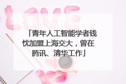青年人工智能学者钱忱加盟上海交大，曾在腾讯、清华工作