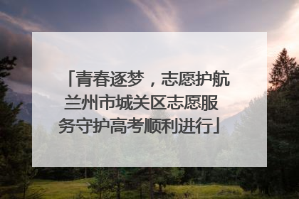 青春逐梦，志愿护航 兰州市城关区志愿服务守护高考顺利进行